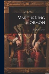 Marcus King Mormon di Nephi Anderson edito da LEGARE STREET PR