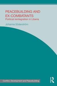 Peacebuilding and Ex-Combatants: Political Reintegration in Liberia di Johanna Soderstrom edito da ROUTLEDGE