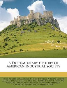 A Documentary History Of American Indust di John Rogers Commmons, Ulrich Bonnell Phillips, Eugene Allen Gilmore edito da Nabu Press