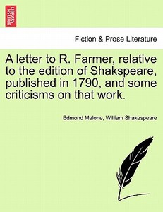 A letter to R. Farmer, relative to the edition of Shakspeare, published in 1790, and some criticisms on that work. di Edmond Malone, William Shakespeare edito da British Library, Historical Print Editions