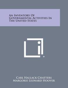 An Inventory of Governmental Activities in the United States di Carl Hallack Chatters, Margorie Leonard Hoover edito da Literary Licensing, LLC