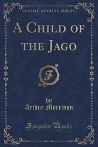 A Child Of The Jago (classic Reprint) di Arthur Morrison edito da Forgotten Books