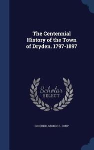 The Centennial History Of The Town Of Dryden. 1797-1897 edito da Sagwan Press