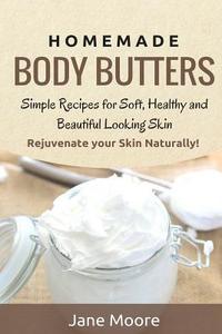 Homemade Body Butters: Simple Recipes for Soft, Healthy, and Beautiful Looking Skin. Rejuvenate Your Skin Naturally! di Jane Moore edito da Createspace