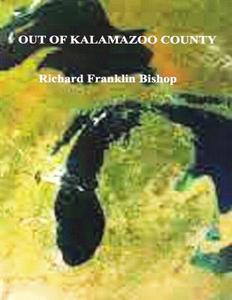 Out of Kalamazoo County di Richard Franklin Bishop edito da Createspace