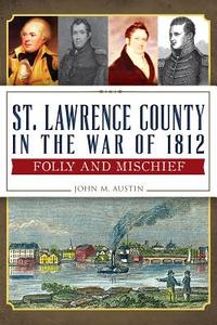 St. Lawrence County in the War of 1812:: Folly and Mischief di John M. Austin edito da HISTORY PR