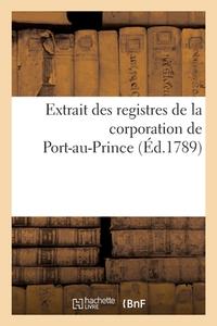 Extrait Des Registres De La Corporation De Port-au-Prince di SANS AUTEUR edito da Hachette Livre - BNF