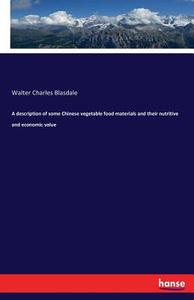 A description of some Chinese vegetable food materials and their nutritive and economic value di Walter Charles Blasdale edito da hansebooks