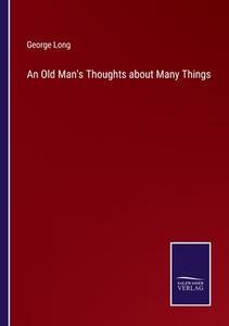 An Old Man's Thoughts about Many Things di George Long edito da Salzwasser-Verlag