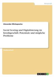 Social Scoring und Digitalisierung im Kreditgeschäft. Potentiale und mögliche Probleme di Alexander Michopoulos edito da GRIN Verlag