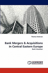 Bank Mergers & Acquisitions in Central Eastern Europe di Thomas Andersen edito da LAP Lambert Acad. Publ.