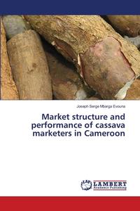 Market structure and performance of cassava marketers in Cameroon di Joseph Serge Mbarga Evouna edito da LAP LAMBERT Academic Publishing