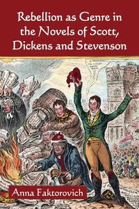Rebellion as Genre in the Novels of Scott, Dickens and Stevenson di Anna Faktorovich edito da MCFARLAND & CO INC