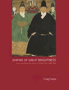 Empire of Great Brightness: Visual and Material Cultures of Ming China, 1368-1644 di Craig Clunas edito da University of Hawaii Press