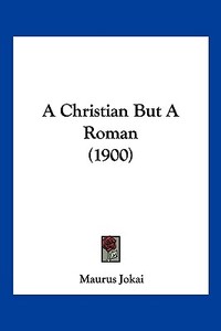 A Christian But a Roman (1900) di Maurus Jokai edito da Kessinger Publishing