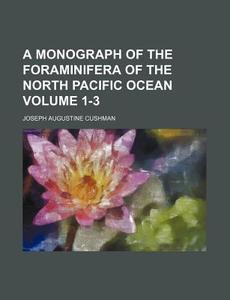 A Monograph of the Foraminifera of the North Pacific Ocean Volume 1-3 di Joseph Augustine Cushman edito da Rarebooksclub.com