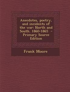 Anecdotes, Poetry, and Incidents of the War: North and South. 1860-1865 di Frank Moore edito da Nabu Press