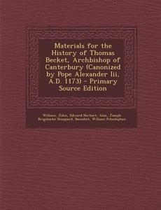 Materials for the History of Thomas Becket, Archbishop of Canterbury (Canonized by Pope Alexander III, A.D. 1173) di William, Pope John XXIII, Edward Herbert edito da Nabu Press