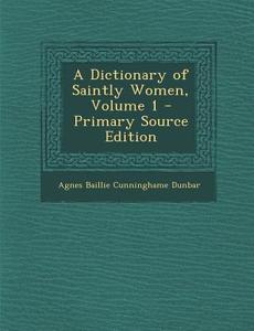 A Dictionary of Saintly Women, Volume 1 di Agnes Baillie Cunninghame Dunbar edito da Nabu Press
