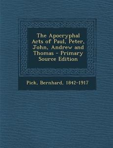 The Apocryphal Acts of Paul, Peter, John, Andrew and Thomas - Primary Source Edition di Bernhard Pick edito da Nabu Press