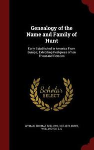 Genealogy Of The Name And Family Of Hunt di Thomas Bellows Wyman, Wellington L G Hunt edito da Andesite Press