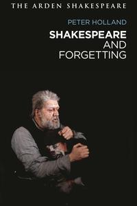 Shakespeare And Forgetting di HOLLAND PETER edito da Bloomsbury Academic