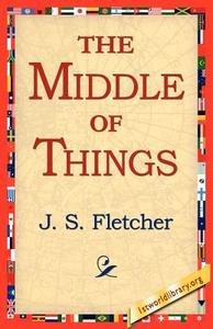 The Middle of Things di J. S. Fletcher edito da 1st World Library - Literary Society