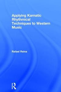 Applying Karnatic Rhythmical Techniques to Western Music di Rafael Reina edito da Taylor & Francis Ltd