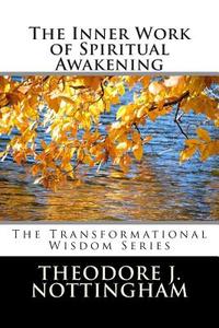 The Inner Work of Spiritual Awakening di Theodore J. Nottingham edito da Createspace
