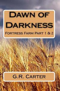 Dawn of Darkness: Fortress Farm Part 1 di G. R. Carter edito da Createspace Independent Publishing Platform
