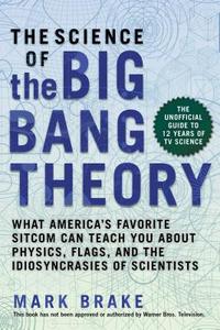 The Science of the Big Bang Theory: What America's Favorite Sitcom Can Teach You about Physics, Flags, and the Idiosyncr di Mark Brake edito da SKYHORSE PUB