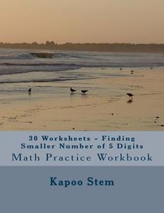30 Worksheets - Finding Smaller Number of 5 Digits: Math Practice Workbook di Kapoo Stem edito da Createspace