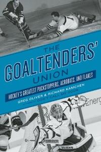 The Goaltenders' Union: Hockey's Greatest Puckstoppers, Acrobats, and Flakes di Greg Oliver, Richard Kamchen edito da ECW PR