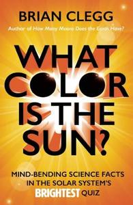 What Color Is the Sun?: Mind-Bending Science Facts in the Solar System's Brightest Quiz di Brian Clegg edito da ICON BOOKS
