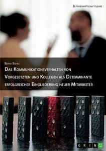 Das Kommunikationsverhalten von Vorgesetzten und Kollegen als Determinante erfolgreicher Eingliederung neuer Mitarbeiter di Bernd Bohle edito da GRIN Verlag