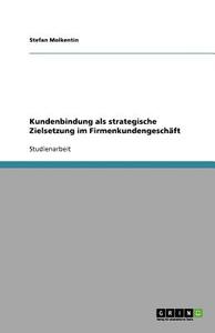 Kundenbindung als strategische Zielsetzung im Firmenkundengeschäft di Stefan Molkentin edito da GRIN Publishing