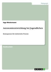 Autonomieentwicklung bei Jugendlichen di Ingo Westermann edito da GRIN Verlag