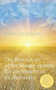 The Revolution of the Money-system for the Benefit of all humanity di Rafael D. Kasischke edito da Books on Demand