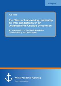 The Effect of Empowering Leadership on Work Engagement in an Organizational Change Environment. An Investigation of the  di Ava Tress edito da Anchor Academic Publishing