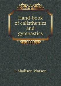 Hand-book Of Calisthenics And Gymnastics di J Madison Watson edito da Book On Demand Ltd.