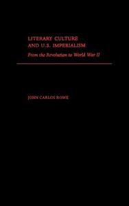 Literary Culture and U.S. Imperialism: From the Revolution to World War II di John Carlos Rowe edito da OXFORD UNIV PR