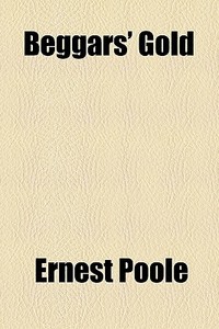 Beggars' Gold di Ernest Poole edito da General Books Llc