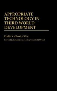 Appropriate Technology in Third World Development di Pradip K. Ghosh edito da Greenwood Press