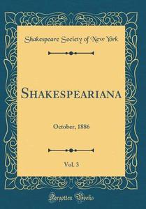 Shakespeariana, Vol. 3: October, 1886 (Classic Reprint) di Shakespeare Society of New York edito da Forgotten Books