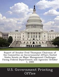Report Of Senator Fred Thompson Chairman Of The Committee On Governmental Affairs United States Senate On Major Management Challenges Facing Federal D edito da Bibliogov