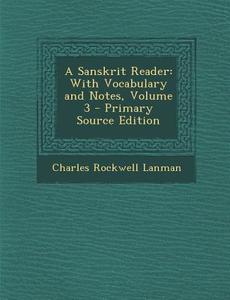 A Sanskrit Reader: With Vocabulary and Notes, Volume 3 - Primary Source Edition di Charles Rockwell Lanman edito da Nabu Press