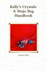 Kelly\'s Crystals: A Mojo Bag Handbook di Lauren Kelly edito da Lulu.com