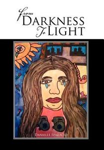 From Darkness To Light di Danielle Sparacio edito da Xlibris Corporation