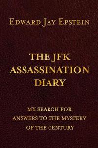 The JFK Assassination Diary: My Search for Answers to the Mystery of the Century di Edward Jay Epstein edito da Createspace