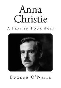 Anna Christie: A Play in Four Acts di Eugene O'Neill edito da Createspace